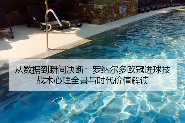 从数据到瞬间决断：罗纳尔多欧冠进球技战术心理全景与时代价值解读 - Leyu